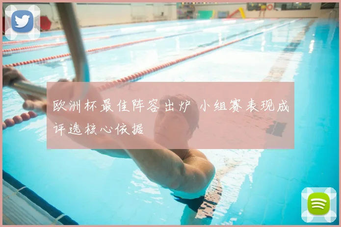 欧洲杯最佳阵容出炉 小组赛表现成评选核心依据