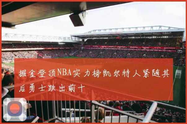 掘金登顶NBA实力榜凯尔特人紧随其后勇士跌出前十