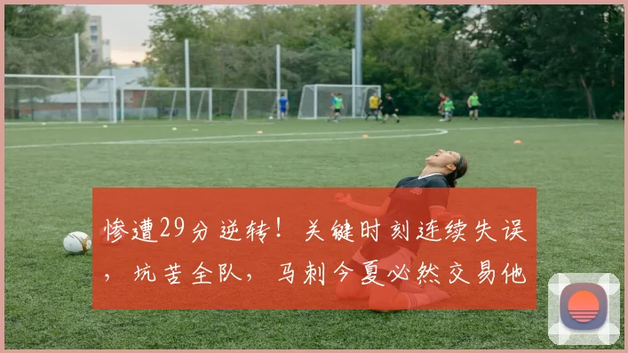 惨遭29分逆转！关键时刻连续失误，坑苦全队，马刺今夏必然交易他
