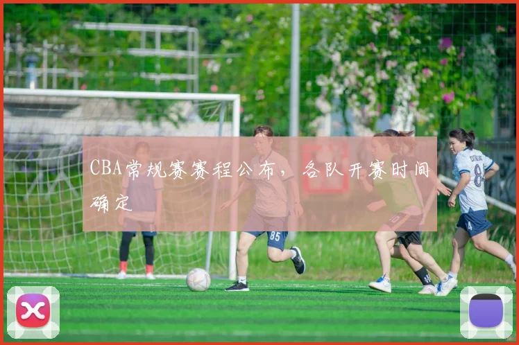 CBA常规赛赛程公布，各队开赛时间确定