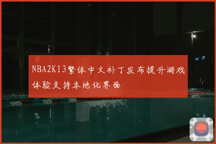 NBA2K13繁体中文补丁发布提升游戏体验支持本地化界面