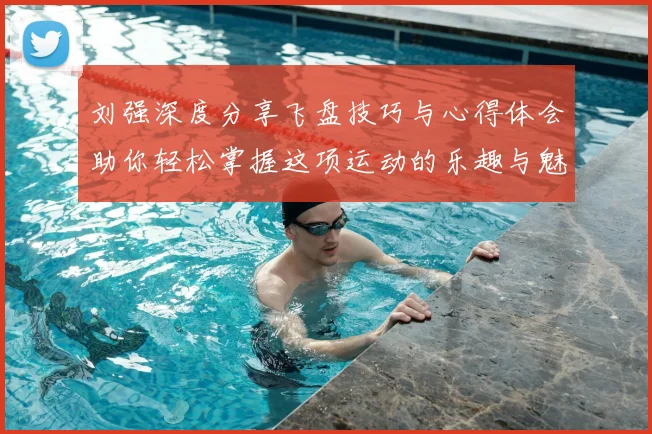 刘强深度分享飞盘技巧与心得体会助你轻松掌握这项运动的乐趣与魅力