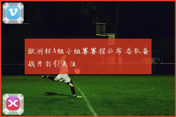 欧洲杯A组小组赛赛程公布 各队备战开打引关注