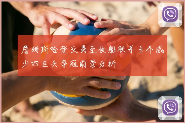 詹姆斯哈登交易至快船联手卡乔威少四巨头争冠前景分析