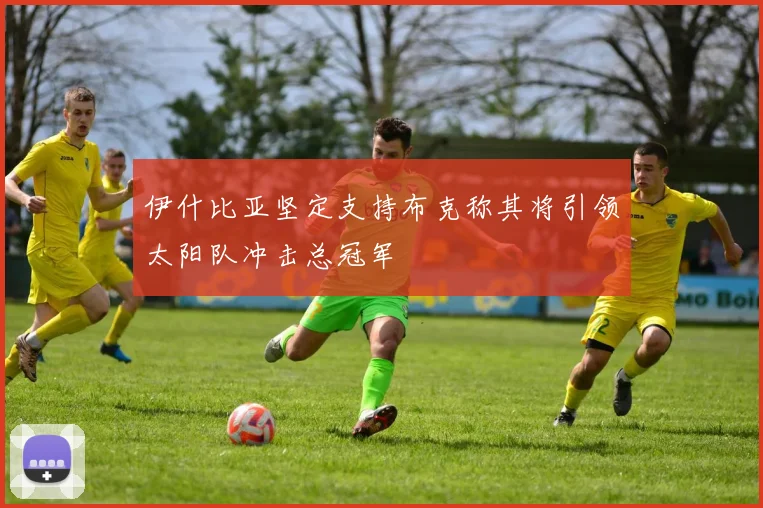 伊什比亚坚定支持布克称其将引领太阳队冲击总冠军