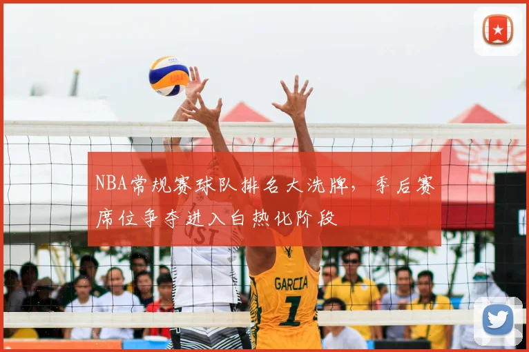 NBA常规赛球队排名大洗牌，季后赛席位争夺进入白热化阶段