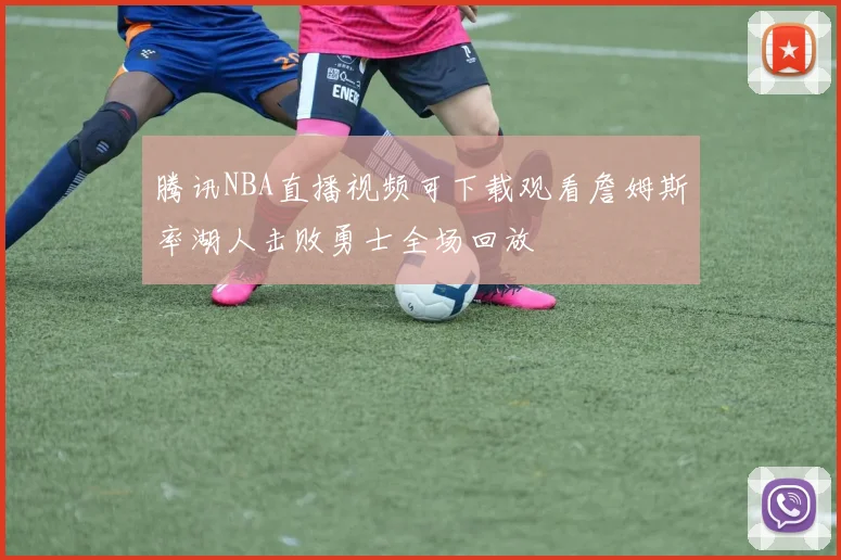 腾讯NBA直播视频可下载观看詹姆斯率湖人击败勇士全场回放