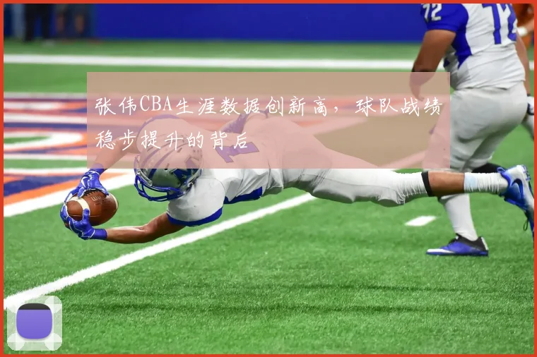 张伟CBA生涯数据创新高，球队战绩稳步提升的背后