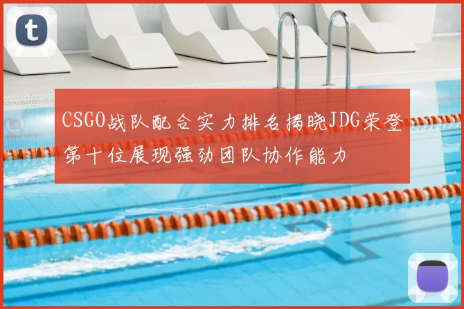 CSGO战队配合实力排名揭晓JDG荣登第十位展现强劲团队协作能力
