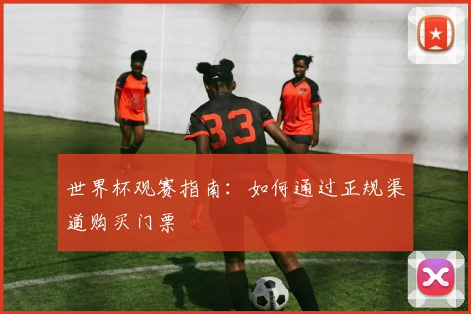世界杯观赛指南：如何通过正规渠道购买门票