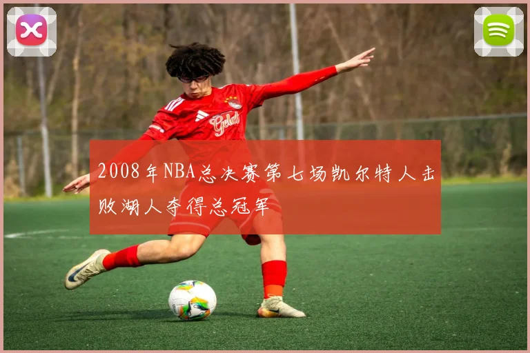 2008年NBA总决赛第七场凯尔特人击败湖人夺得总冠军