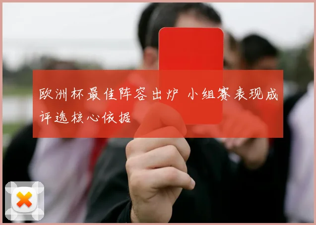 欧洲杯最佳阵容出炉 小组赛表现成评选核心依据