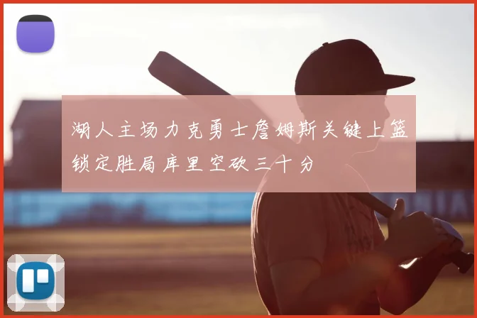 湖人主场力克勇士詹姆斯关键上篮锁定胜局库里空砍三十分