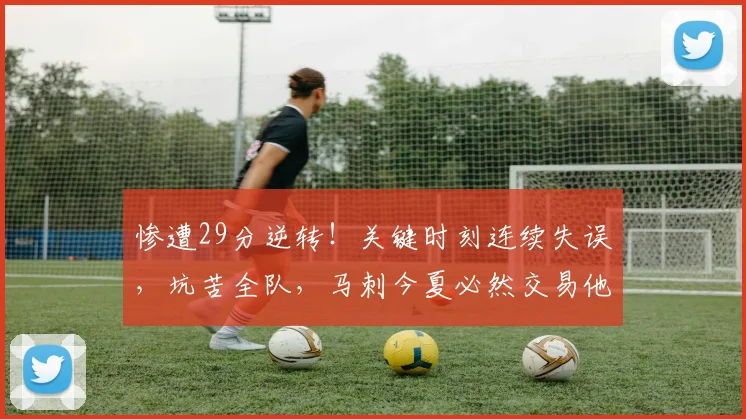 惨遭29分逆转！关键时刻连续失误，坑苦全队，马刺今夏必然交易他