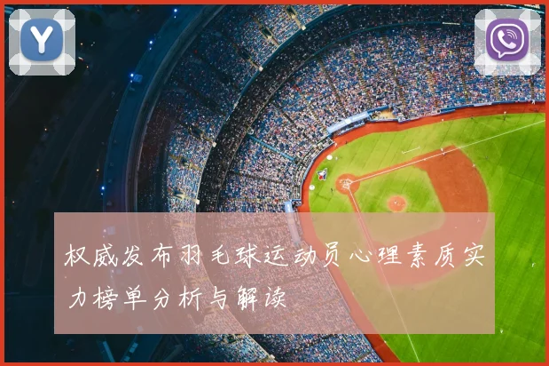 权威发布羽毛球运动员心理素质实力榜单分析与解读