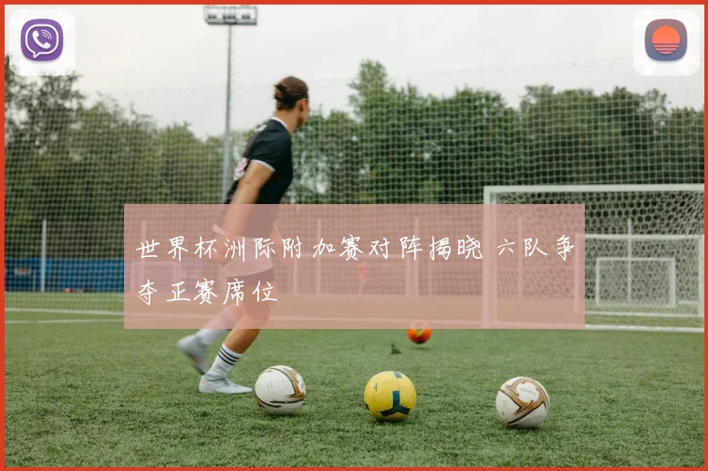 世界杯洲际附加赛对阵揭晓 六队争夺正赛席位