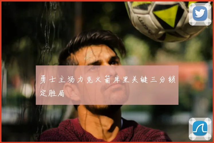 勇士主场力克火箭库里关键三分锁定胜局