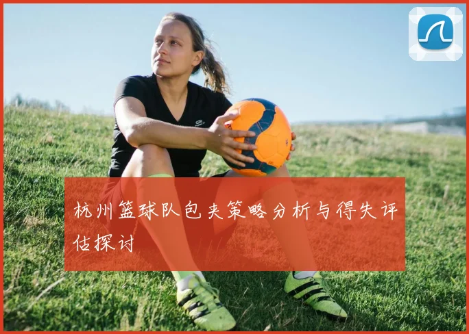 杭州篮球队包夹策略分析与得失评估探讨