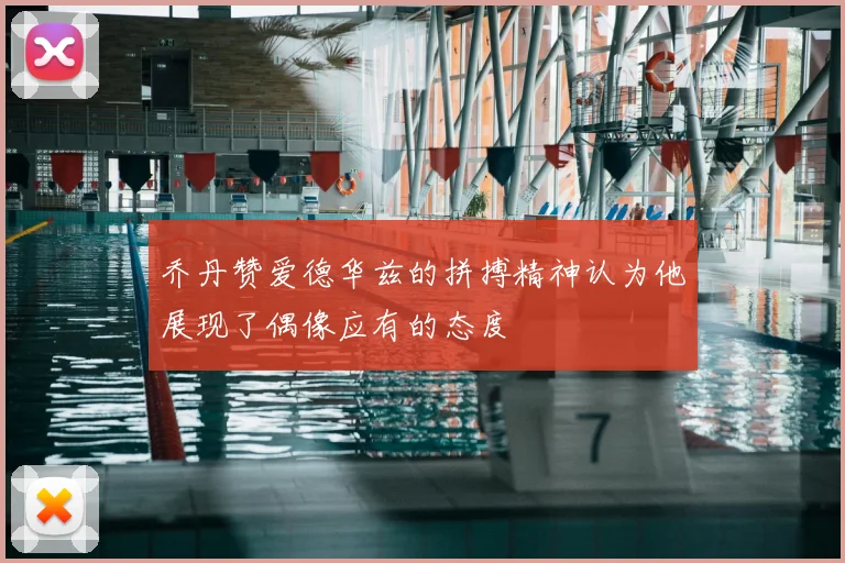 乔丹赞爱德华兹的拼搏精神认为他展现了偶像应有的态度