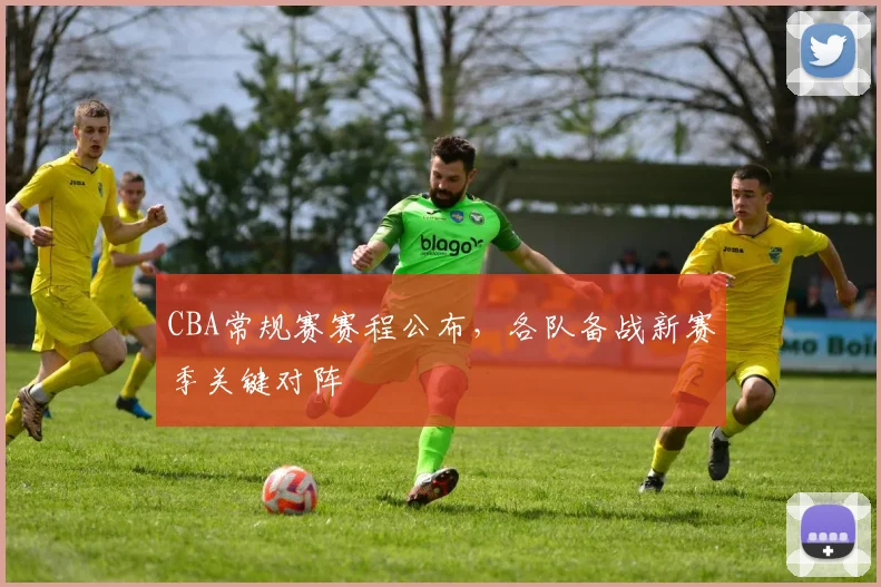 CBA常规赛赛程公布，各队备战新赛季关键对阵