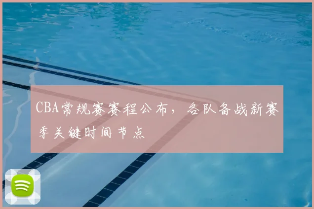 CBA常规赛赛程公布，各队备战新赛季关键时间节点