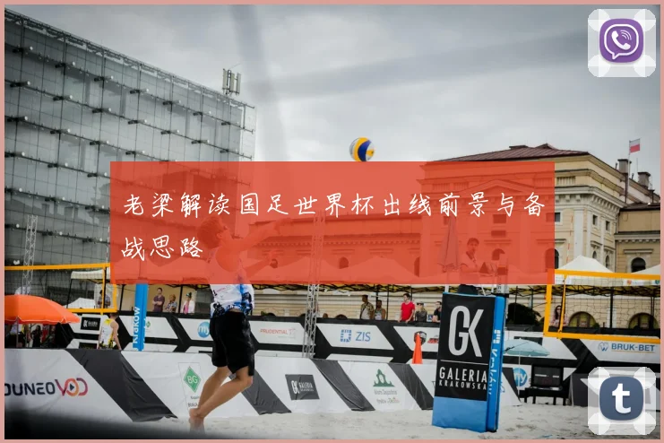 老梁解读国足世界杯出线前景与备战思路