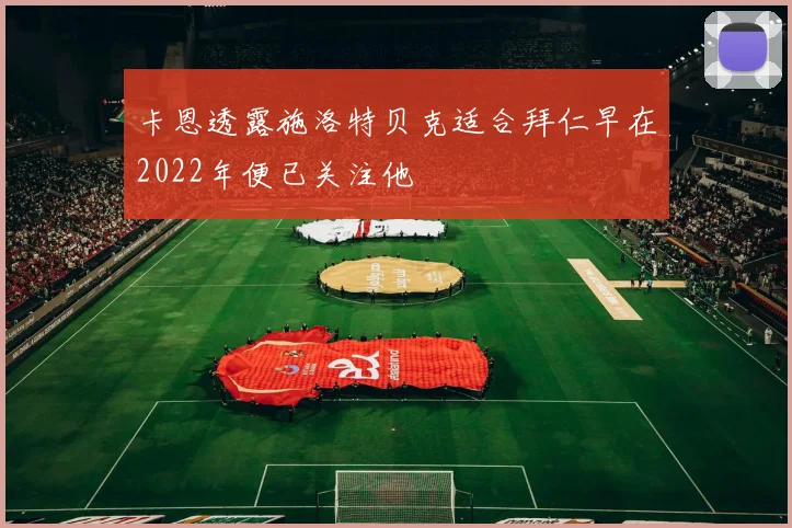 卡恩透露施洛特贝克适合拜仁早在2022年便已关注他