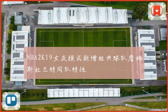 NBA2K19女友模式新增经典球队詹姆斯杜兰特同队特性