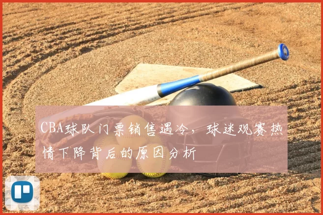 CBA球队门票销售遇冷，球迷观赛热情下降背后的原因分析