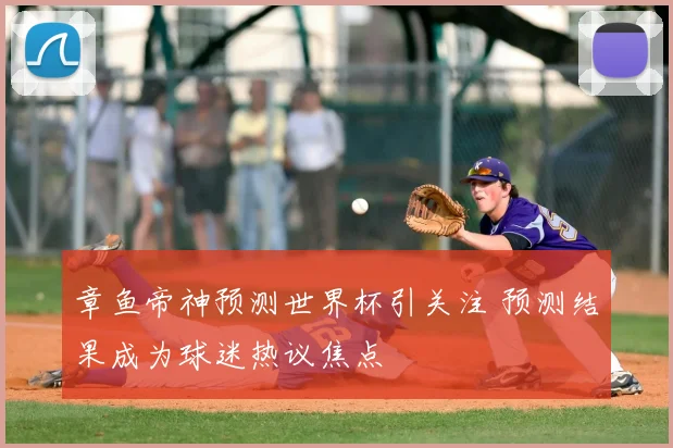 章鱼帝神预测世界杯引关注 预测结果成为球迷热议焦点