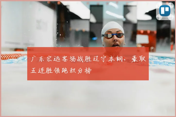 广东宏远客场战胜辽宁本钢，豪取五连胜领跑积分榜