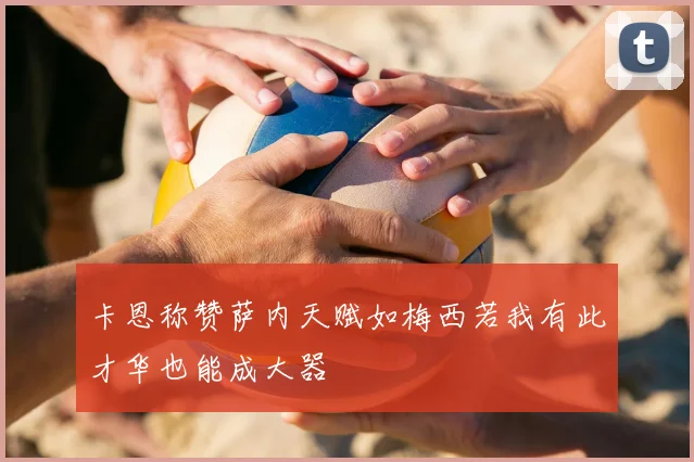 卡恩称赞萨内天赋如梅西若我有此才华也能成大器