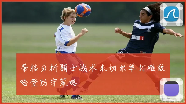 蒂格分析骑士战术米切尔单打难敌哈登防守策略