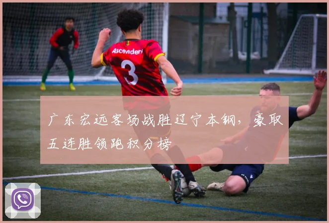 广东宏远客场战胜辽宁本钢,豪取五连胜领跑积分榜