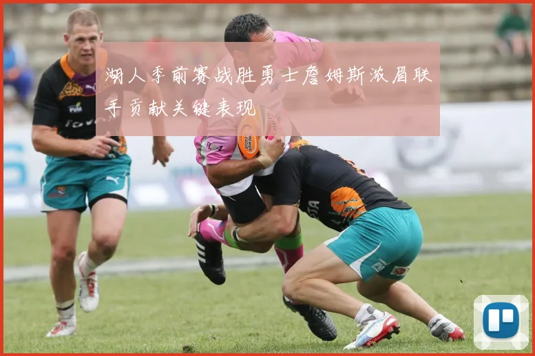 湖人季前赛战胜勇士詹姆斯浓眉联手贡献关键表现