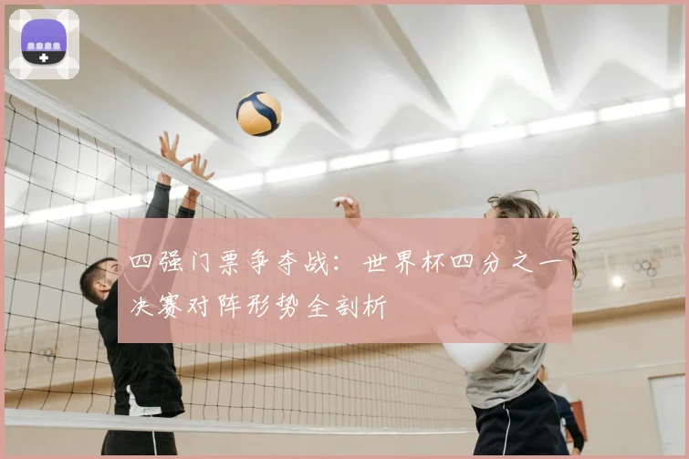 四强门票争夺战：世界杯四分之一决赛对阵形势全剖析