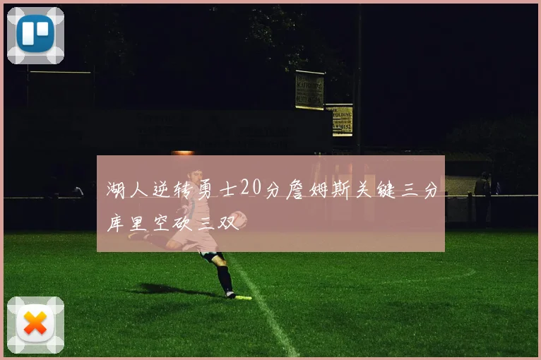 湖人逆转勇士20分詹姆斯关键三分库里空砍三双