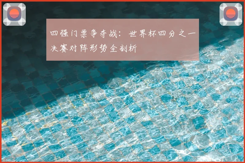 四强门票争夺战：世界杯四分之一决赛对阵形势全剖析
