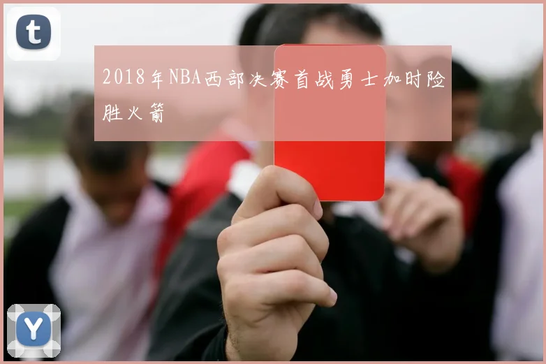 2018年NBA西部决赛首战勇士加时险胜火箭
