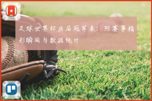 足球世界杯历届冠军表:附赛事精彩瞬间与数据统计
