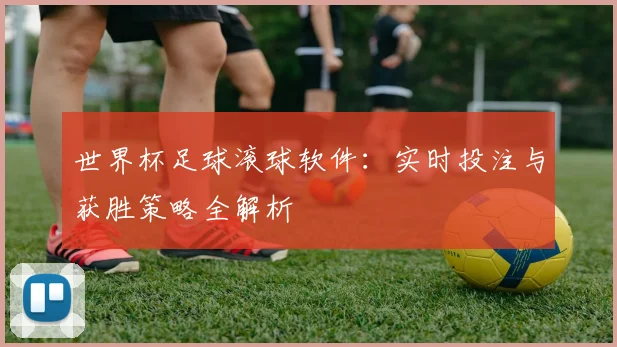 世界杯足球滚球软件：实时投注与获胜策略全解析