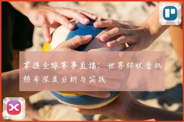 掌握全球赛事直播：世界杯收音机频率深度分析与实践