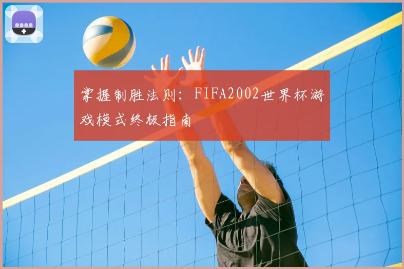 掌握制胜法则：FIFA2002世界杯游戏模式终极指南