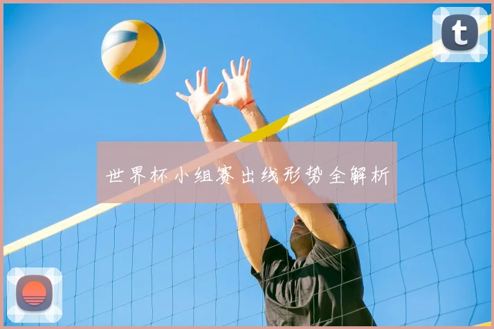 世界杯小组赛出线形势全解析