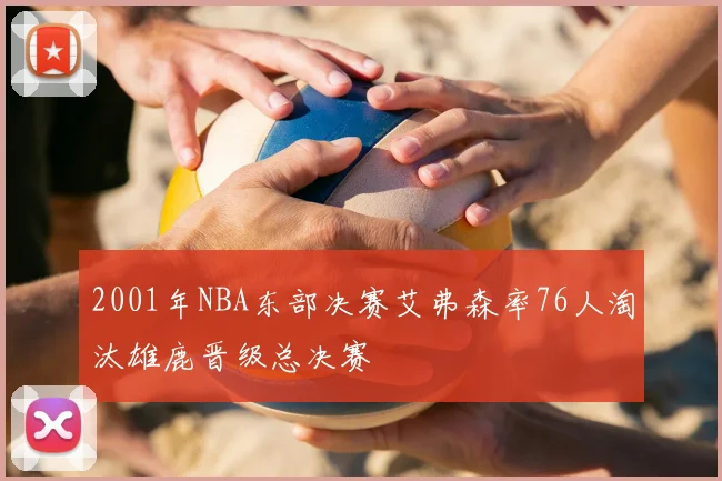 2001年NBA东部决赛艾弗森率76人淘汰雄鹿晋级总决赛