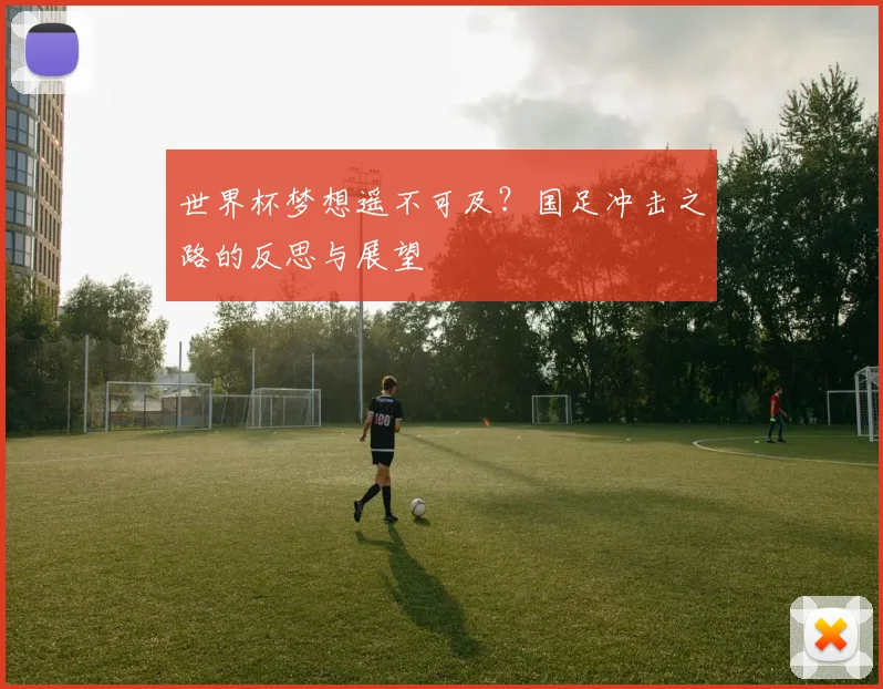 世界杯梦想遥不可及？国足冲击之路的反思与展望