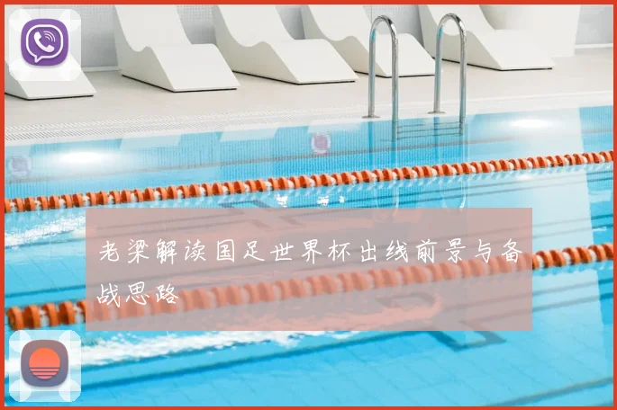 老梁解读国足世界杯出线前景与备战思路