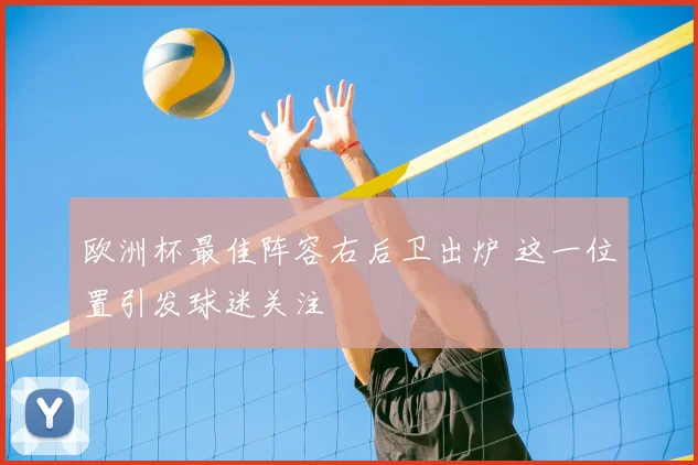 欧洲杯最佳阵容右后卫出炉 这一位置引发球迷关注