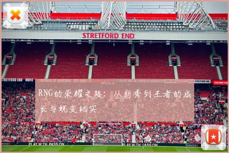 RNG的荣耀之路：从新秀到王者的成长与蜕变纪实