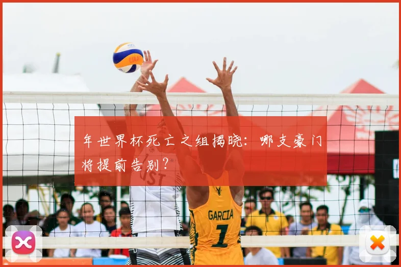 年世界杯死亡之组揭晓：哪支豪门将提前告别？